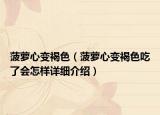 菠萝心变褐色（菠萝心变褐色吃了会怎样详细介绍）