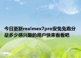 今日更新realmex7pro安兔兔跑分是多少感兴趣的用户快来看看吧