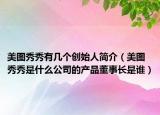 美图秀秀有几个创始人简介（美图秀秀是什么公司的产品董事长是谁）