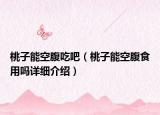 桃子能空腹吃吧（桃子能空腹食用吗详细介绍）
