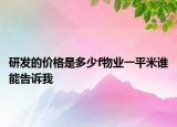 研发的价格是多少f物业一平米谁能告诉我