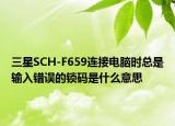 三星SCH-F659连接电脑时总是输入错误的锁码是什么意思