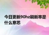 今日更新90hz刷新率是什么意思