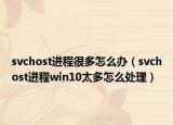 svchost进程很多怎么办（svchost进程win10太多怎么处理）