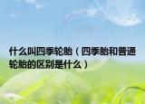 什么叫四季轮胎（四季胎和普通轮胎的区别是什么）