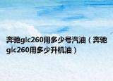 奔驰glc260用多少号汽油（奔驰glc260用多少升机油）