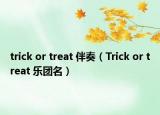 trick or treat 伴奏（Trick or treat 乐团名）