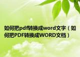 如何把pdf转换成word文字（如何把PDF转换成WORD文档）