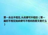 第一永远不相见,从此便可不相恋（第一最好不相见如此便可不相恋的原文是什么）