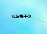我偏执于你