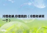 冷酷老婆,你是我的（冷酷老婆笑一个）