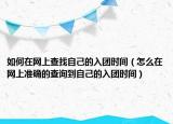 如何在网上查找自己的入团时间（怎么在网上准确的查询到自己的入团时间）