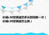 长城c30空调滤芯多长时间换一次（长城c30空调滤怎么换）