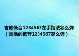 吉他低音1234567左手指法怎么弹（吉他的低音1234567怎么弹）