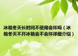 冰箱冬天长时间不使用会坏吗（冰箱冬天不开冰箱会不会坏详细介绍）