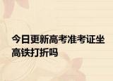 今日更新高考准考证坐高铁打折吗