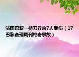 法国巴黎一持刀行凶7人受伤（17巴黎查理周刊枪击事故）