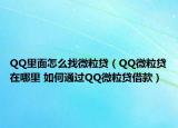 QQ里面怎么找微粒贷（QQ微粒贷在哪里 如何通过QQ微粒贷借款）