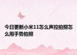 今日更新小米11怎么声控拍照怎么用手势拍照