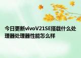 今日更新vivoV21SE搭载什么处理器处理器性能怎么样