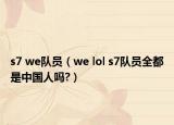 s7 we队员（we lol s7队员全都是中国人吗?）