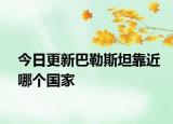 今日更新巴勒斯坦靠近哪个国家