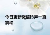 今日更新微信铃声一直震动