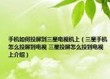 手机如何投屏到三星电视机上（三星手机怎么投屏到电视 三星投屏怎么投到电视上介绍）