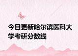 今日更新哈尔滨医科大学考研分数线