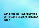 如何安装epson打印机驱动程序（怎么安装OKI 5860SP打印机 驱动程序）