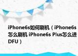 iPhone6s如何刷机（iPhone6s怎么刷机 iPhone6s Plus怎么进DFU）