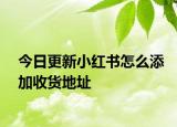 今日更新小红书怎么添加收货地址