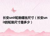 长安unit轮胎螺丝尺寸（长安unit的轮胎尺寸是多少）