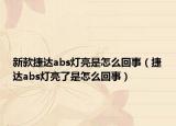新款捷达abs灯亮是怎么回事（捷达abs灯亮了是怎么回事）