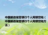 中国邮政储蓄银行个人网银登陆（中国邮政储蓄银行个人网银登陆方法）