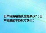 日产骊威轴距长度是多少?（日产骊威的车身尺寸多大）