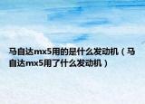 马自达mx5用的是什么发动机（马自达mx5用了什么发动机）