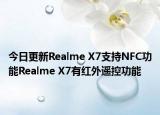 今日更新Realme X7支持NFC功能Realme X7有红外遥控功能