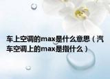 车上空调的max是什么意思（汽车空调上的max是指什么）