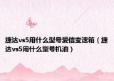 捷达vs5用什么型号爱信变速箱（捷达vs5用什么型号机油）