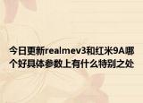 今日更新realmev3和红米9A哪个好具体参数上有什么特别之处