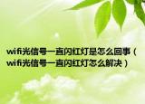wifi光信号一直闪红灯是怎么回事（wifi光信号一直闪红灯怎么解决）