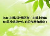 intel主板芯片组区别（主板上的Intel芯片组是什么,它的作用有哪些）