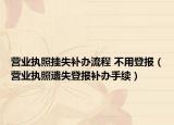 营业执照挂失补办流程 不用登报（营业执照遗失登报补办手续）