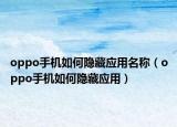 oppo手机如何隐藏应用名称（oppo手机如何隐藏应用）