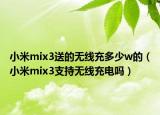 小米mix3送的无线充多少w的（小米mix3支持无线充电吗）