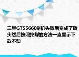 三星GTS5660刷机失败后变成了砖头然后按照挖煤的方法一直显示下载不动