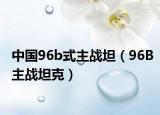 中国96b式主战坦（96B主战坦克）