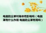 电脑防尘罩对身体有影响吗（电脑罩有什么作用 电脑防尘罩有用吗）