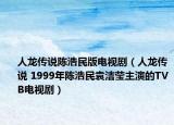 人龙传说陈浩民版电视剧（人龙传说 1999年陈浩民袁洁莹主演的TVB电视剧）